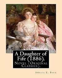 A Daughter of Fife (1886). By: Amelia E. Barr: Novel (Original Classics).Amelia Edith Huddleston Barr (March 29, 1831 - March 10, 1919) was a British novelist and teacher.