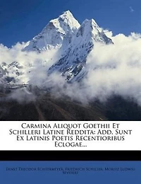 Carmina Aliquot Goethii Et Schilleri Latine Reddita: Add. Sunt Ex Latinis Poetis Recentioribus Eclogae...