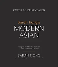 Sarah Tiong's Modern Asian: Recipes and Stories from an Asian-Australian Kitchen