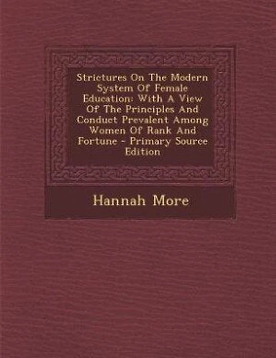 Strictures On The Modern System Of Female Education: With A View Of The Principles And Conduct Prevalent Among Women Of Rank And Fortune