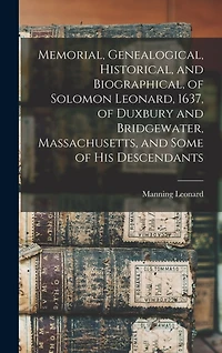 Memorial, Genealogical, Historical, and Biographical, of Solomon Leonard, 1637, of Duxbury and Bridgewater, Massachusetts, and Some of his Descendants
