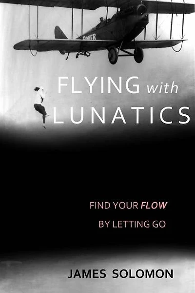 Flying With Lunatics: Find Your Flow By Letting Go