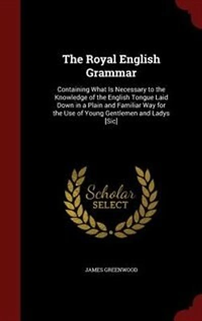 The Royal English Grammar: Containing What Is Necessary to the Knowledge of the English Tongue Laid Down in a Plain and Famili
