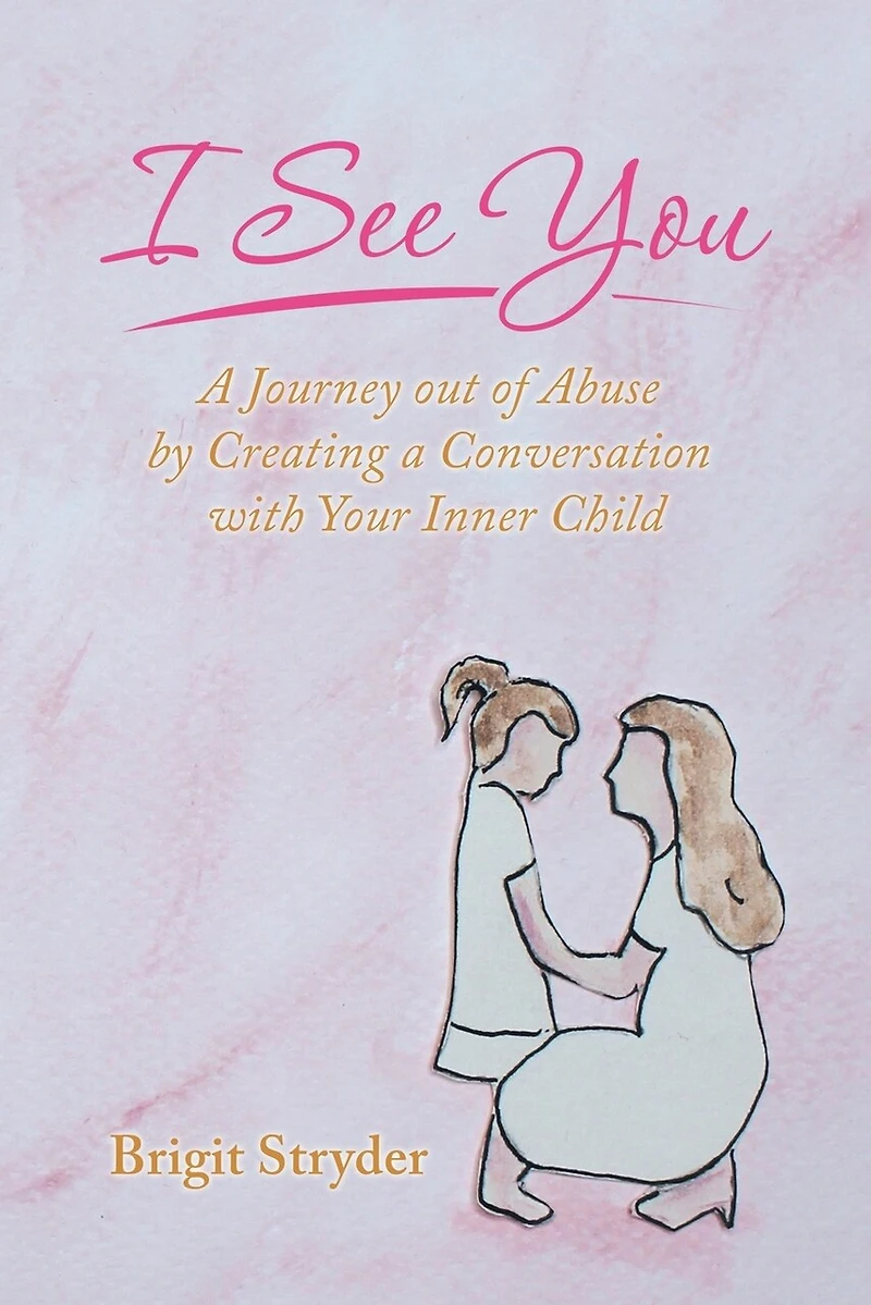I See You: A Journey Out Of Abuse By Creating Conversation With Your Inner Child