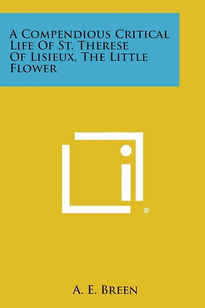 A Compendious Critical Life of St. Therese of Lisieux, the Little Flower