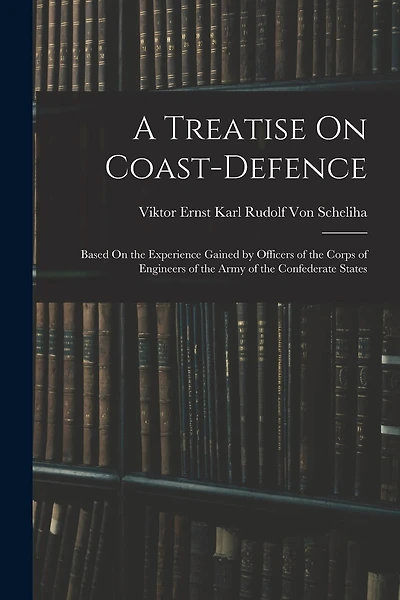 A Treatise On Coast-Defence: Based On the Experience Gained by Officers of the Corps of Engineers of the Army of the Confederate States
