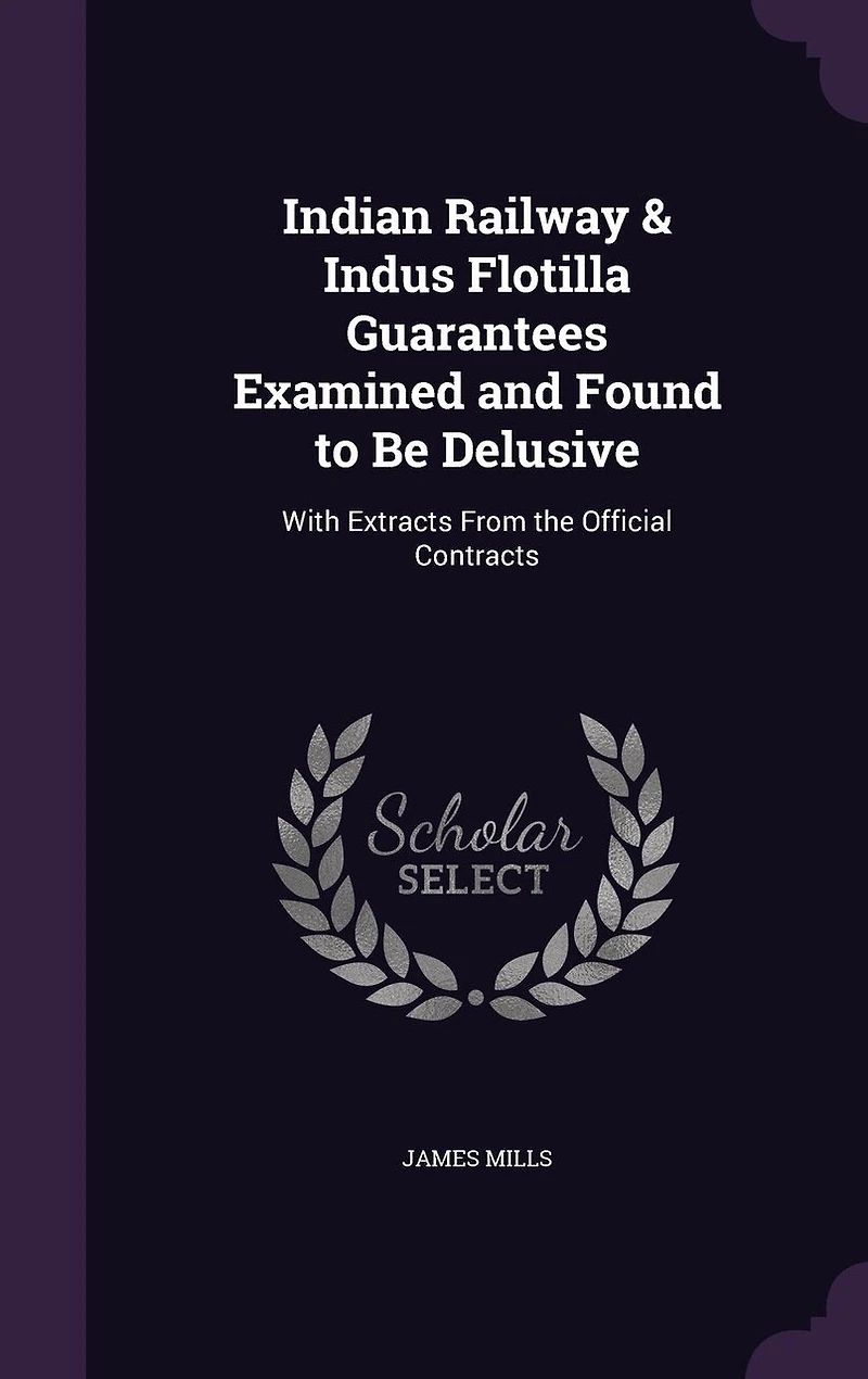 Indian Railway Indus Flotilla Guarantees Examined and Found to Be Delusive: With Extracts From the Official Contracts (Classic Reprint)