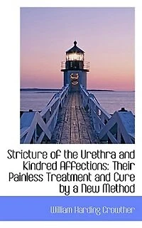 Stricture Of The Urethra And Kindred Affections: Their Painless Treatment Cure By A New Method