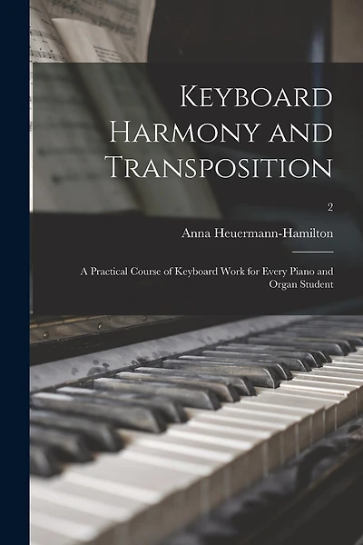 Keyboard Harmony and Transposition: a Practical Course of Keyboard Work for Every Piano and Organ Student; 2