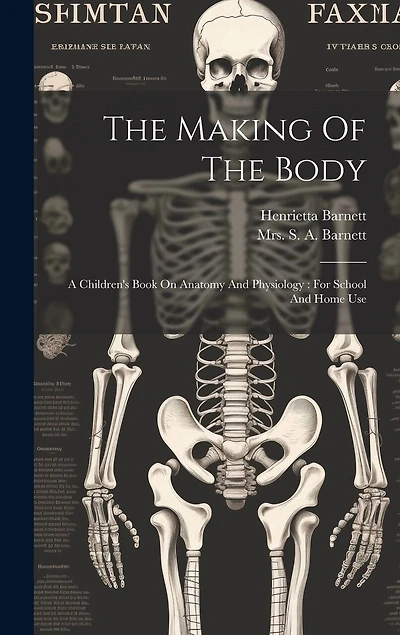 The Making Of The Body: A Children's Book On Anatomy And Physiology: For School And Home Use