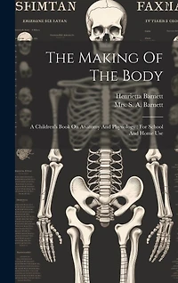 The Making Of The Body: A Children's Book On Anatomy And Physiology: For School And Home Use