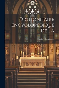 Dictionnaire Encyclopedique De La: Theologie Catholique...