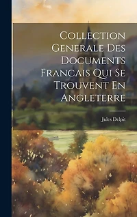 Collection Generale Des Documents Francais Qui Se Trouvent En Angleterre