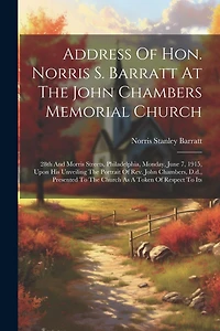 Address Of Hon. Norris S. Barratt At The John Chambers Memorial Church: 28th And Morris Streets, Philadelphia, Monday, June 7, 1915, Upon His Unveiling The Portrait Of Rev. John Chambers, D.d., Presented To The Church As A Token Of Respect To Its