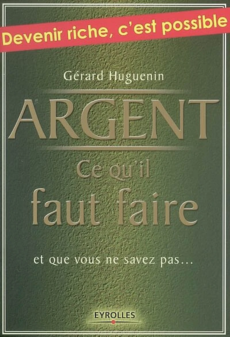 Argent : ce qu'il faut faire : et que vous ne savez pas...: ce qu'il faut faire