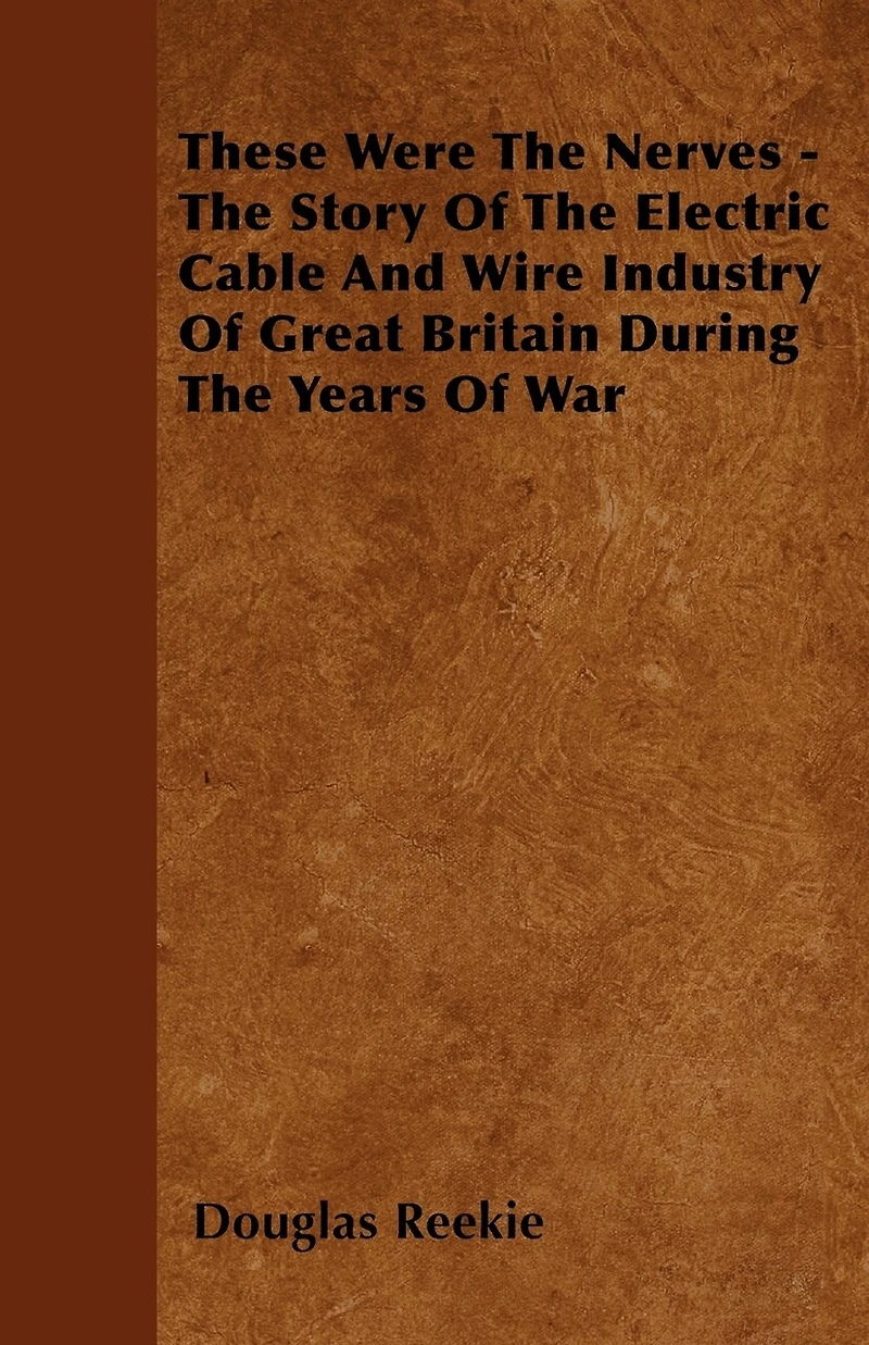 These Were The Nerves - Story Of Electric Cable And Wire Industry Great Britain During Years War