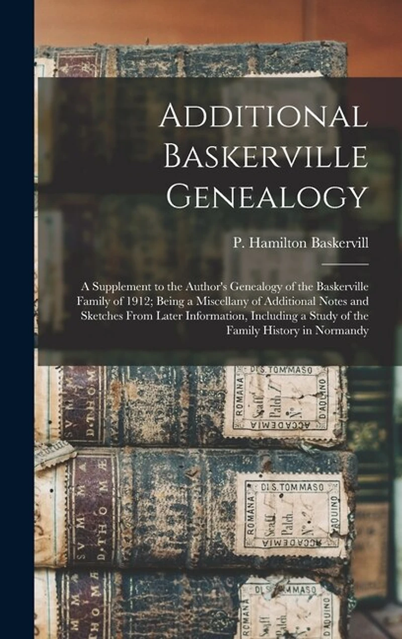 Additional Baskerville Genealogy: a Supplement to the Author's Genealogy of the Baskerville Family of 1912; Being a Miscellany of Additional Notes and Sketches From Later Information, Including a Study of the Family History in Normandy