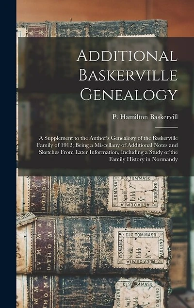 Additional Baskerville Genealogy: a Supplement to the Author's Genealogy of the Baskerville Family of 1912; Being a Miscellany of Additional Notes and Sketches From Later Information, Including a Study of the Family History in Normandy