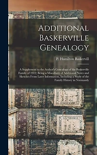 Additional Baskerville Genealogy: a Supplement to the Author's Genealogy of the Baskerville Family of 1912; Being a Miscellany of Additional Notes and Sketches From Later Information, Including a Study of the Family History in Normandy