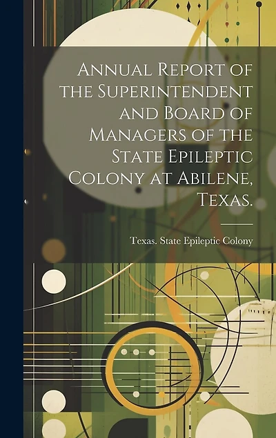 Annual Report of the Superintendent and Board of Managers of the State Epileptic Colony at Abilene
