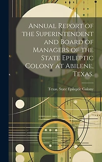 Annual Report of the Superintendent and Board of Managers of the State Epileptic Colony at Abilene