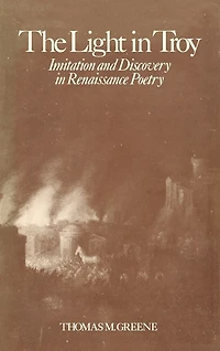 The Light In Troy: Imitation And Discovery In Renaissance Poetry