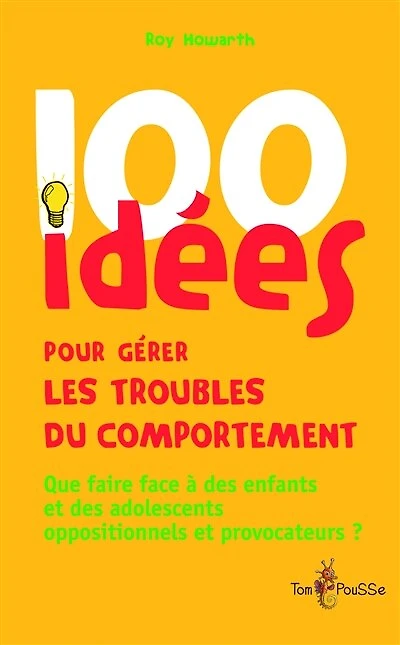 100 idées pour gérer les troubles du comportement: Que faire face à des enfants et des adolescents oppositionnels et provocateurs ?