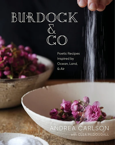 Burdock & Co: Poetic Recipes Inspired by Ocean, Land Air: A Cookbook