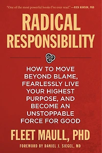 Radical Responsibility: How to Move Beyond Blame, Fearlessly Live Your Highest Purpose, and Become an Unstoppable Force for Good