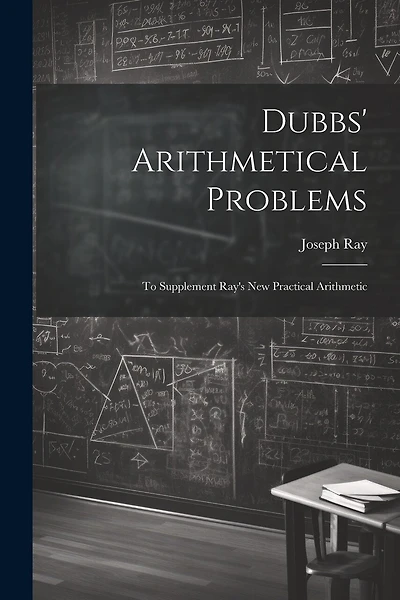 Dubbs' Arithmetical Problems: To Supplement Ray's New Practical Arithmetic