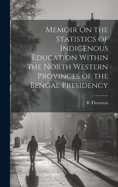Memoir On the Statistics of Indigenous Education Within the North Western Provinces of the Bengal Presidency