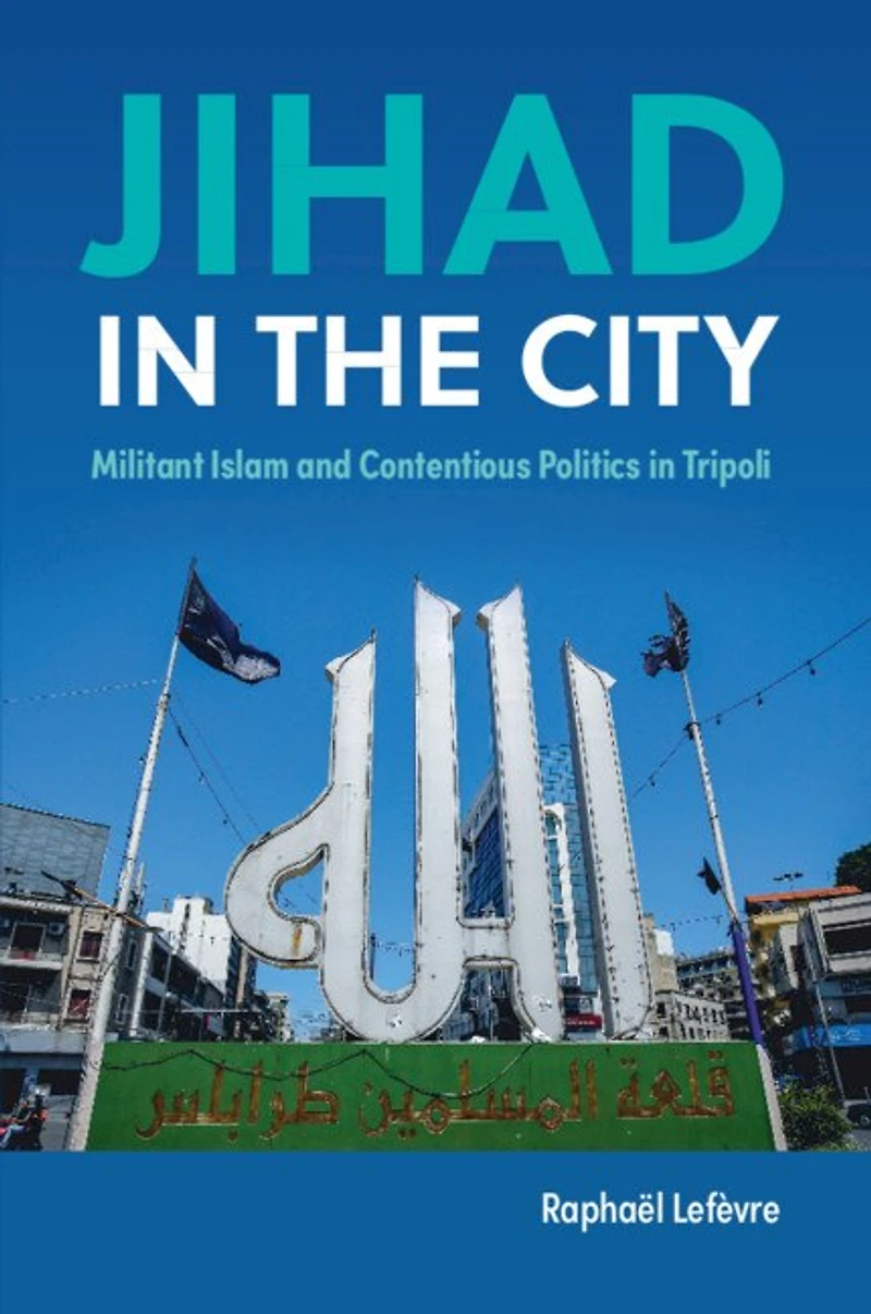 Jihad the City: Militant Islam and Contentious Politics Tripoli