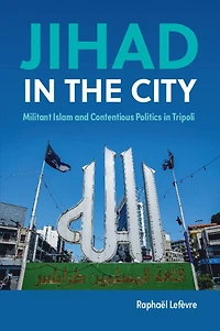 Jihad the City: Militant Islam and Contentious Politics Tripoli
