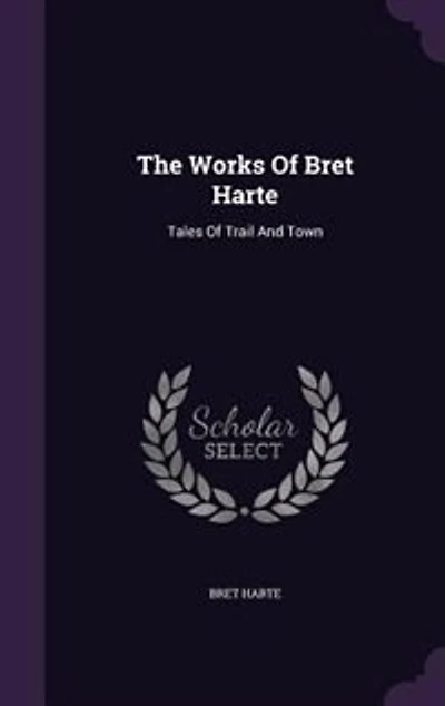 The Works Of Bret Harte: Tales Trail And Town