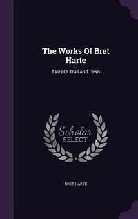 The Works Of Bret Harte: Tales Trail And Town