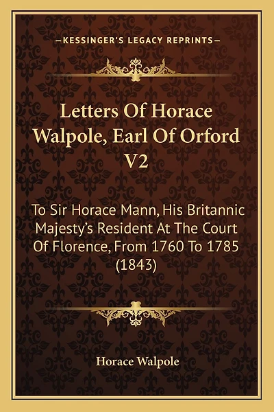 Letters Of Horace Walpole, Earl Of Orford V2: To Sir Horace Mann, His Britannic Majesty's Resident At The Court Of Florence, From 1760 To 1785 (1843)