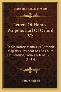 Letters Of Horace Walpole, Earl Of Orford V2: To Sir Horace Mann, His Britannic Majesty's Resident At The Court Of Florence, From 1760 To 1785 (1843)