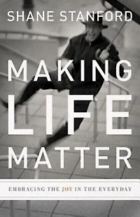 Making Life Matter: Embracing the Joy Everyday