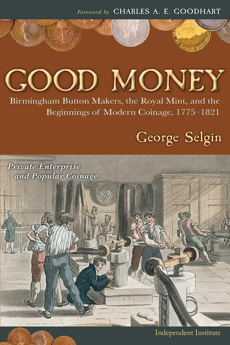 Good Money: Birmingham Button Makers, the Royal Mint, and the Beginnings of Modern Coinage, 1775–1821
