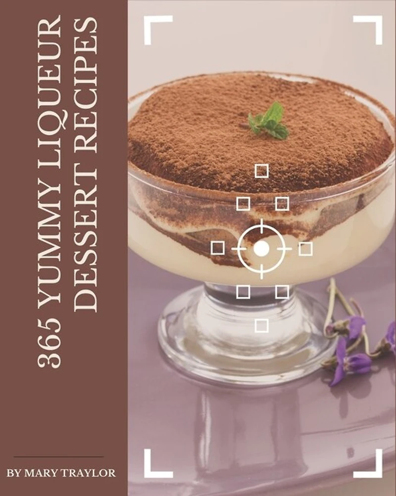 365 Yummy Liqueur Dessert Recipes: Yummy Liqueur Dessert Cookbook - Your Best Friend Forever