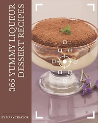 365 Yummy Liqueur Dessert Recipes: Yummy Liqueur Dessert Cookbook - Your Best Friend Forever
