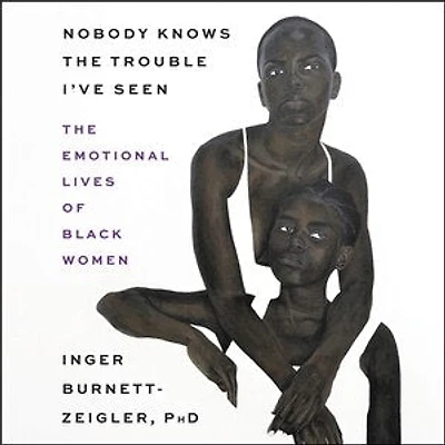 Nobody Knows The Trouble I’ve Seen: Emotional Lives of Black Women