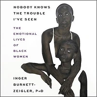 Nobody Knows The Trouble I’ve Seen: Emotional Lives of Black Women