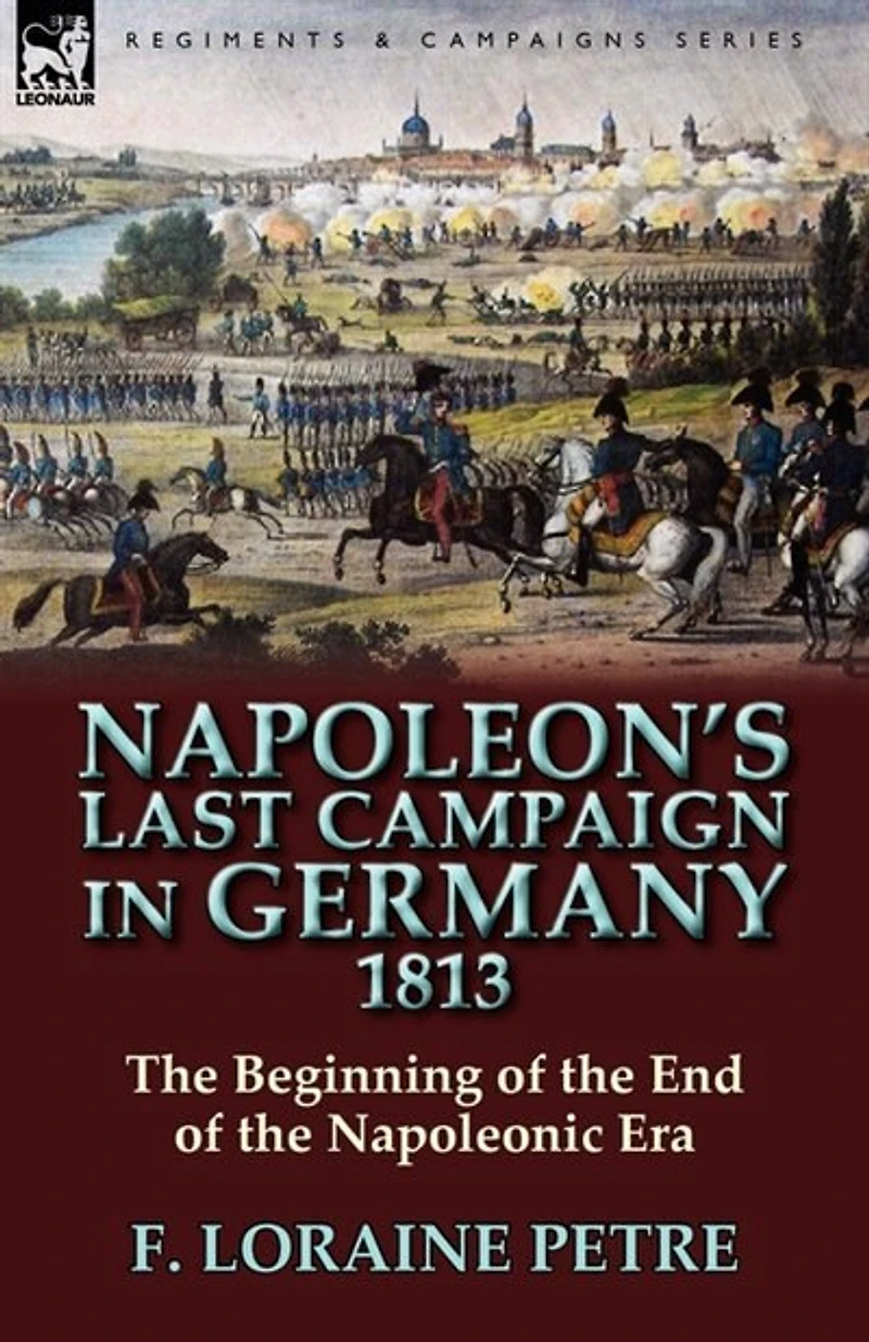 Napoleon's Last Campaign Germany, 1813 (Classic Reprint)