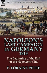 Napoleon's Last Campaign Germany, 1813 (Classic Reprint)