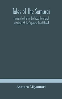 Tales Of The Samurai; Stories Illustrating Bushido, The Moral Principles Of The Japanese Knighthood