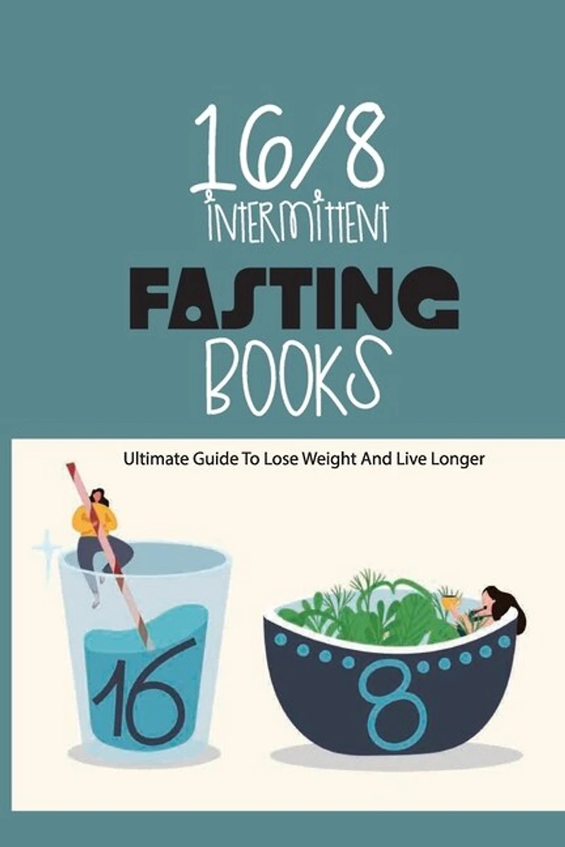 16-8 Intermittent Fasting Books- Ultimate Guide To Lose Weight And Live Longer: Guide To Intermittent Fasting
