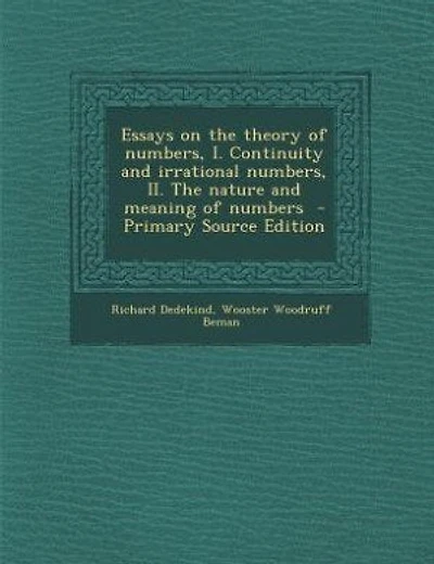 Essays on the theory of numbers, I. Continuity and irrational numbers, II. The nature and meaning of numbers