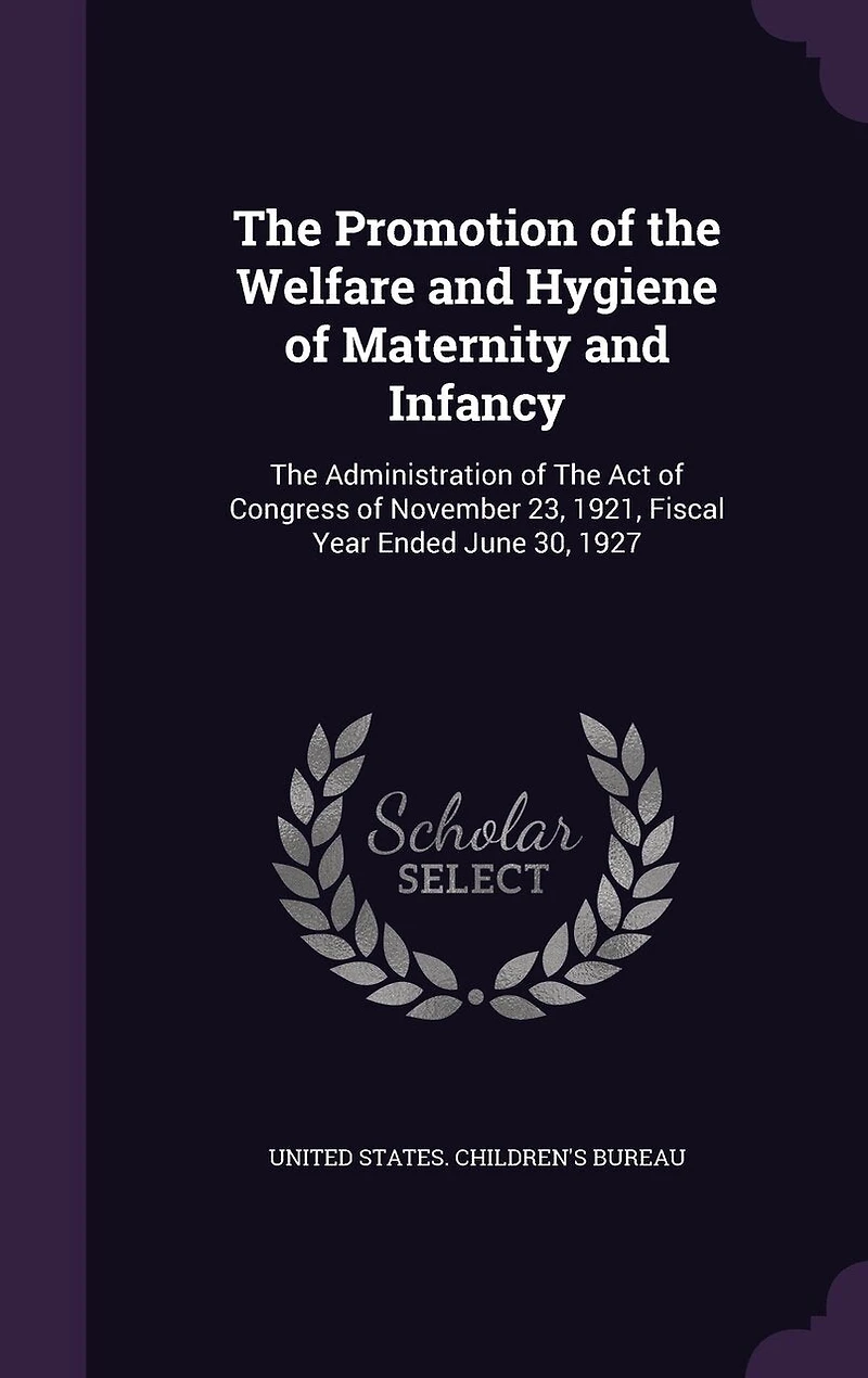 The Promotion of Welfare and Hygiene Maternity Infancy: Administration Act Congress November 23, 1921, Fiscal Year Ended June 30, 1927