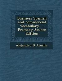 Business Spanish: And Commercial Vocabulary (Classic Reprint)